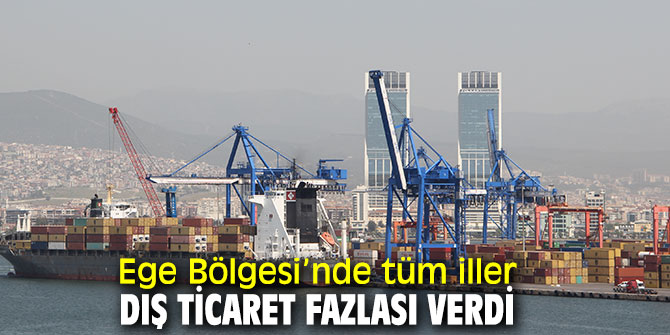 Ege Bölgesi ilk çeyrekte 1,8 milyar dolar dış ticaret fazlası verdi
