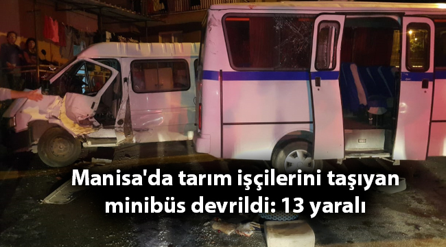 Manisa'da tarım işçilerini taşıyan minibüs devrildi: 13 yaralı