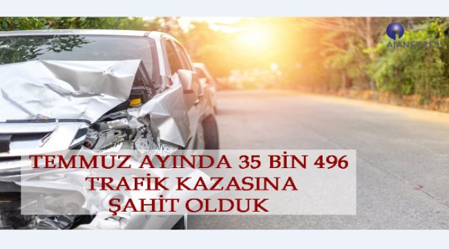 Temmuz ayında 35 bin 469 trafik kazasına şahit olduk