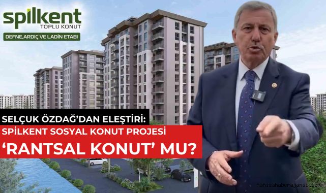 Selçuk Özdağ’dan Eleştiri: Spilkent Sosyal Konut Projesi ‘Rantsal Konut’ mu?
