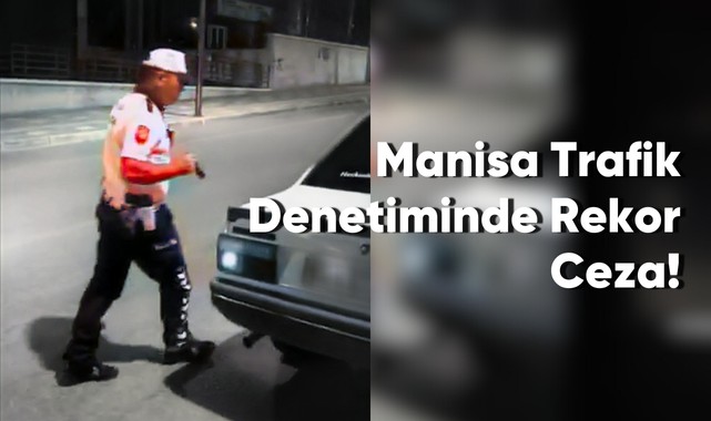 Manisa Trafik Denetiminde Rekor Ceza!