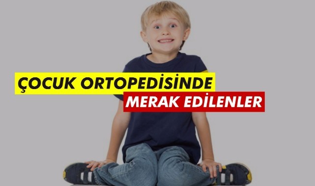 ÇOCUK ORTOPEDİSİNDE MERAK EDİLENLER