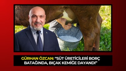 Gürhan Özcan: “Süt Üreticileri Borç Batağında, Bıçak Kemiğe Dayandı”