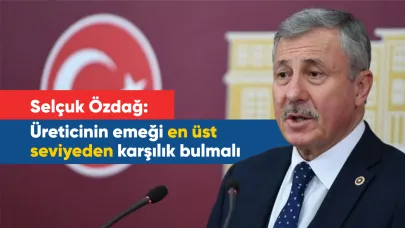 Selçuk Özdağ: Üreticinin emeği en üst seviyeden karşılık bulmalı
