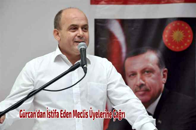 Gürcan´dan İstifa Eden Meclis Üyelerine Çağrı