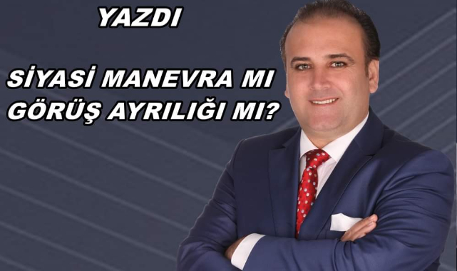 SİYASİ MANEVRA MI GÖRÜŞ AYRILIĞI MI?