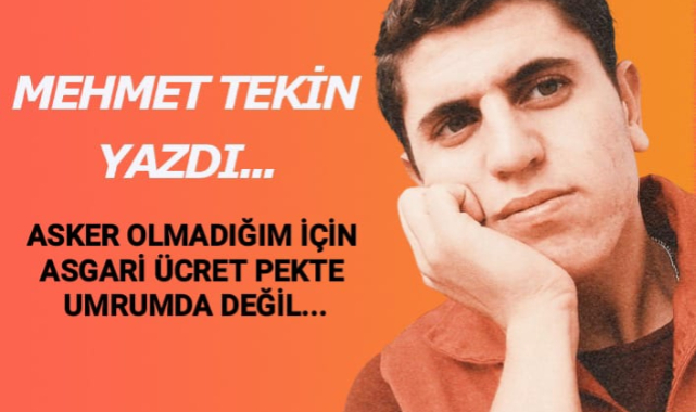 ASKER OLMADIĞIM İÇİN ASGARİ ÜCRET PEKTE UMRUMDA DEĞİL!
