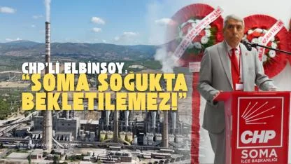 CHP’li Elbinsoy: “Soma Soğukta Bekletilemez!”