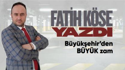 Büyükşehir’den BÜYÜK zam
